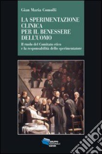 Sperimentazione clinica per il benessere dell'uomo. Il ruolo del Comitato etico e la responsabilità dello sperimentatore libro di Comolli Gian Maria