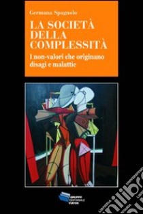 La società della complessità. I non-valori che originano disagi e malattie libro di Spagnolo Germana