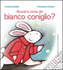 Ricordi la storia del bianco coniglio? Ediz. illustrata libro di Gobbi Lorenzo; Compri Francesca