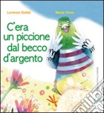 C'era un piccione dal becco d'argento. Ediz. illustrata libro di Tonin Marta; Gobbi Lorenzo