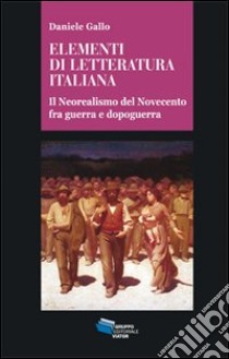 Elementi di letteratura italiana. Il neorealismo del Novecento fra guerra e dopoguerra libro di Gallo Daniele