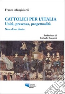 Cattolici per l'Italia. Unità, presenza, progettualità. Note di un diario libro di Mangialardi Franco; Bonanni Raffaele