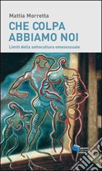 Che colpa abbiamo noi. Limiti della sottocultura omosessuale libro di Morretta Mattia