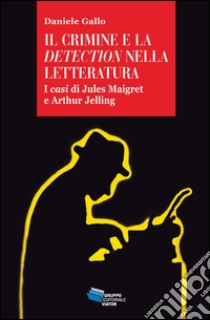 Il crimine e la detection nella letteratuta. I casi di Jules Maigret e Arthur Jelling libro di Gallo Daniele