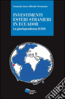 Investimenti esteri stranieri in Ecuador. La giurisprudenza ICSID libro di Allende Neumane Guamán Jara