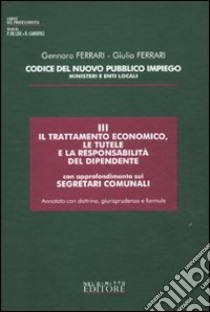 Codice del nuovo pubblico impiego. Ministeri e enti locali. Vol. 3: Il trattamento economico; le tutele e la responsabilità del dipendente; con approfondimenti sui segretari comunali libro di Ferrari Gennaro - Ferrari Giulia