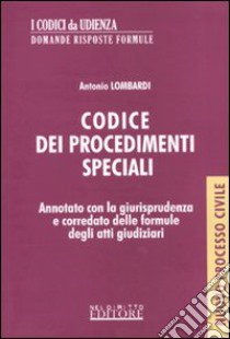 Codice dei procedimenti speciali. Annotato con la giurisprudenza e corredato delle formule degli atti giudiziari libro di Lombardi Antonio