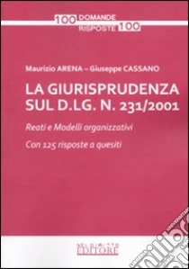 La giurisprudenza sul D.Lg. n. 231/2001. Reati e modelli organizzativi. Con 125 risposte a quesiti libro di Arena Maurizio - Cassano Giuseppe