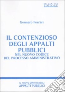 Il contenzioso degli appalti pubblici nel nuovo codice del processo amministrativo libro di Ferrari Gennaro