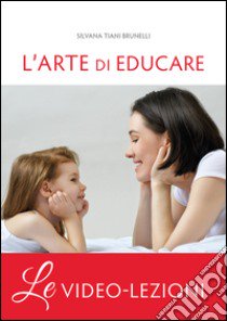 L'arte di educare. Video-lezioni libro di Tiani Brunelli Silvana