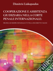 Cooperazione e assistenza giudiziaria nella Corte penale internazionale. Profili giurisprudenziali e tutela dei diritti umani libro di Liakopoulos Dimitris