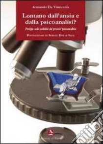 Lontano dall'ansia e dalla psicoanalisi? Perizia sulla validità dei processi psicoanalitici libro di De Vincentiis Armando