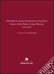 «Mussolini ha deciso di internarmi col piccino». Lettere di Ida Dalser a Luigi Albertini 1916-1925 libro di Albertini Luigi; Dalser Ida; Benadusi L. (cur.)