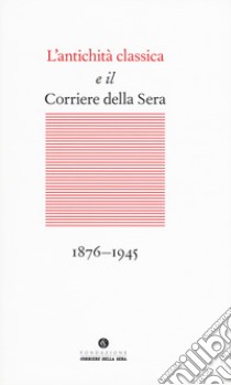 L'antichità classica e il Corriere della Sera (1876-1945) libro di Marvulli M. (cur.)