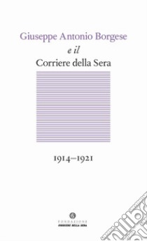 Giuseppe Antonio Borgese e il Corriere della Sera (1914-1921) libro di Moroni A. (cur.)