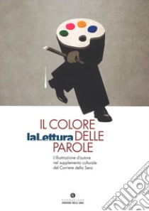 Il colore delle parole. «La lettura». L'illustrazione d'autore nel supplemento culturale del «Corriere della sera». Catalogo della mostra (Milano, 15 novembre-3 dicembre 2017). Ediz. a colori libro di Colin G. (cur.); Troiano A. (cur.)