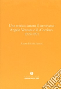 Uno storico contro il terrorismo. Angelo Ventura e il «Corriere» (1979-1991) libro di Fumian C. (cur.)