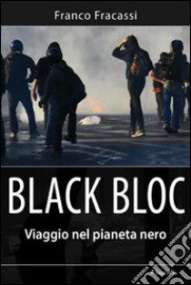 Black bloc. Viaggio nel pianeta nero libro di Fracassi Franco