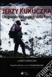 Jerzy Kukuczka. Un grande tra i giganti della terra libro di Kukuczka C. (cur.)