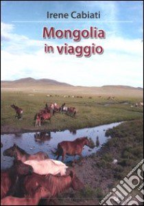 Mongolia in viaggio libro di Cabiati Irene