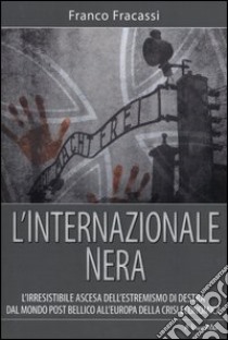 L'internazionale nera. L'irresistibile ascesa dell'estremismo di destra dal mondo post bellico all'Europa della crisi economica libro di Fracassi Franco