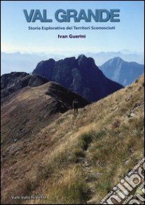 Val Grande. Storia esplorativa dei territori sconosciuti libro di Guerini Ivan