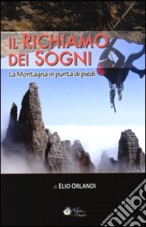 Il richiamo dei sogni. La montagna in punta di piedi libro di Orlandi Elio