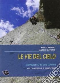 Vie del cielo. Adamello e Val Daone. Vie classiche e moderne libro di Davorio Angelo; Amadio Paolo