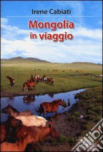 Mongolia in viaggio libro di Cabiati Irene