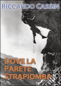 Dove la parete strapiomba libro di Cassin Riccardo