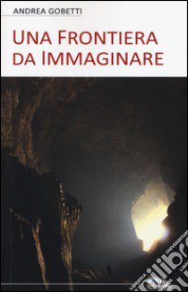 Una frontiera da immaginare libro di Gobetti Andrea