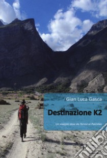 Destinazione K2. Un viaggio slow da Torino al Pakistan libro di Gasca Gian Luca