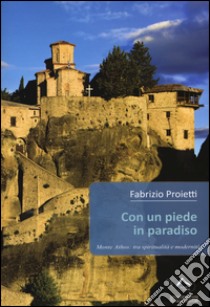 Con un piede in paradiso. Monte Athos: tra spiritualità e modernità libro di Proietti Fabrizio