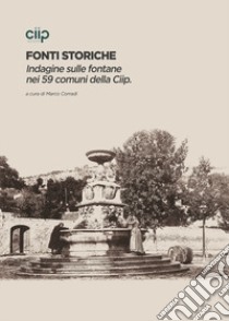 Fonti storiche. Indagine sulle fontane nei 59 comuni della Ciip libro di Corradi Marco