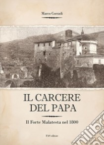 Il carcere del Papa. Il Forte Malatesta dal 1832 al 1840 libro di Corradi Marco