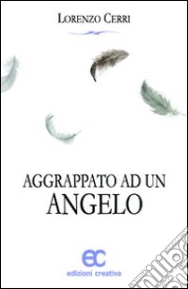 Aggrappato ad un angelo libro di Cerri Lorenzo