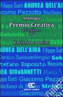 Antologia Premio Creativa (2012). Racconti e poesie libro