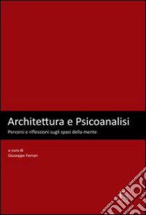 Architettura e psicoanalisi. Percorsi e riflessioni sugli spazi della mente libro di Ferrari G. (cur.)