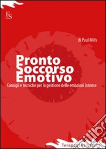 Pronto soccorso emotivo. Consigli e tecniche per gestire le emozioni intense libro di Mills Paul