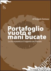 Portafoglio vuoto e mani bucate. La crisi economica e il rapporto con il denaro libro di Tommaso Pierpaolo