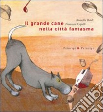 Il grande cane nella città fantasma. Ediz. illustrata libro di Baldi Brunella; Capelli Francesca