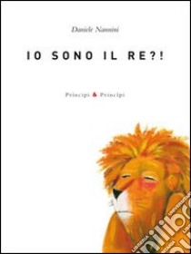 Io sono il re?! Ediz. illustrata libro di Nannini Daniele