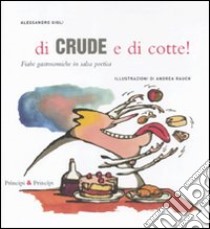 Di crude e di cotte! Fiabe gastronomiche in salsa poetica. Ediz. illustrata libro di Gigli Alessandro; Rauch Andrea