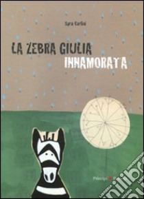 La zebra Giulia innamorata. Ediz. illustrata libro di Carlini Sara