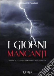 I giorni mancanti. Cronaca di un mistero popolare. Vol. 3 libro di Fontanelli Lorella