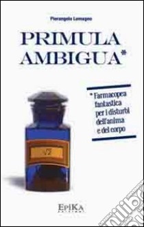 Primula ambigua. Farmacopea fantastica per i disturbi dell'anima e del corpo libro di Lomagno Pierangelo