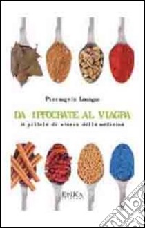 Da Ippocrate al viagra. 24 pillole di storia della medicina libro di Lomagno Pierangelo