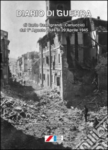 Diario di guerra (di Carlo Caselgrandi «Carluccio» dal 1° Agosto 1944 al 29 Aprile 1945) libro di Caselgrandi Claudio
