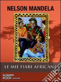 Le mie fiabe africane. Audiolibro. CD Audio formato MP3  di Mandela Nelson