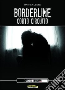 Borderline. Corto circuito libro di Leone Anthea